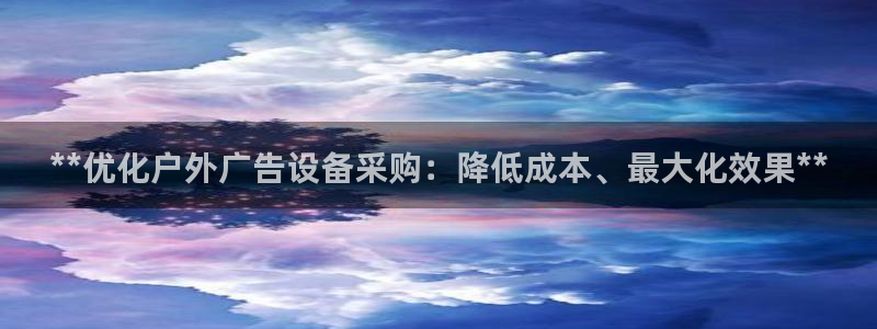 杏宇官方平台官网：**优化户外广告设备采购：降低成本、最大化效果**