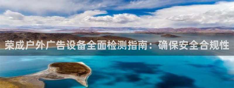 杏宇平台代理怎么样啊：荣成户外广告设备全面检测指南：确保安全合规性