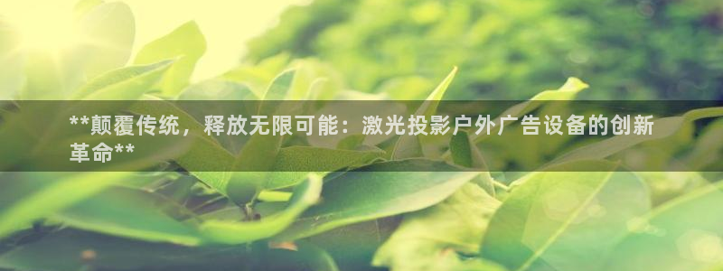 杏宇平台怎么样知乎：**颠覆传统，释放无限可能：激光投影户外广告设备的创新
革命**