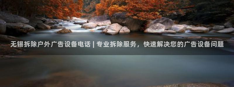 杏宇平台代理：无锡拆除户外广告设备电话 | 专业拆除服务，快速解决您的广告设备问题