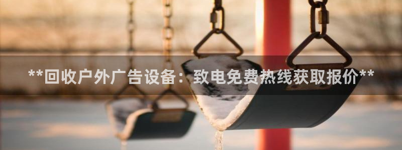杏宇平台代理怎么赚钱快：**回收户外广告设备：致电免费热线获取报价**