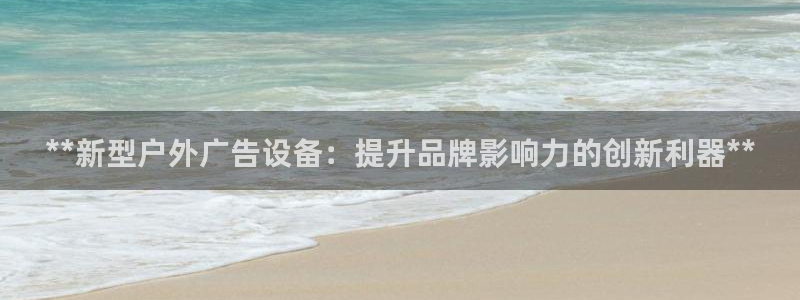 杏宇平台怎么样赚钱：**新型户外广告设备：提升品牌影响力的创新利器**