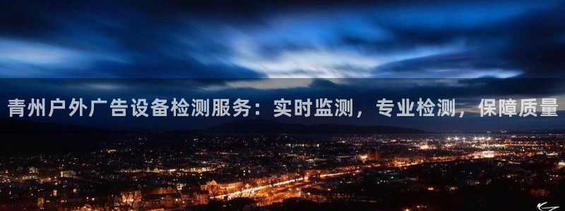 杏宇平台总代理是谁：青州户外广告设备检测服务：实时监测，专业检测，保障质量