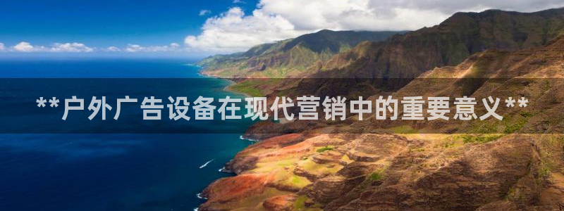 杏宇平台代理多少钱一次：**户外广告设备在现代营销中的重要意义**