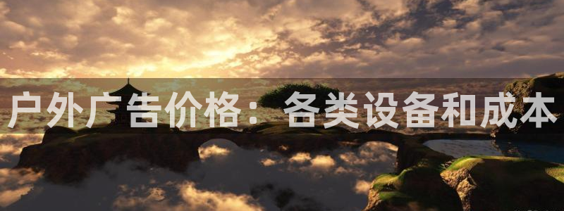 杏宇平台代理多少钱一个月：户外广告价格：各类设备和成本