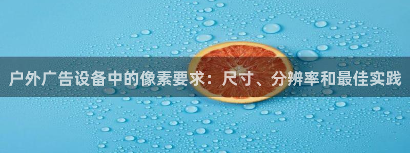 杏宇平台提现为什么这么久呢：户外广告设备中的像素要求：尺寸、分辨率和最佳实践