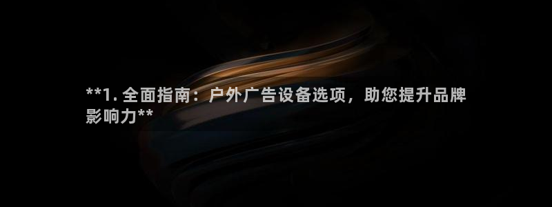 杏宇代理注册：**1. 全面指南：户外广告设备选项，助您提升品牌
影响力**