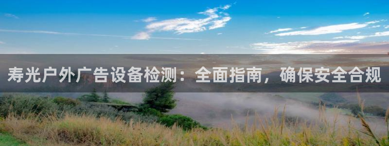 杏宇平台总代理是谁：寿光户外广告设备检测：全面指南，确保安全合规