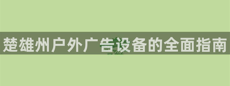 杏宇平台代理多少钱一次：楚雄州户外广告设备的全面指南