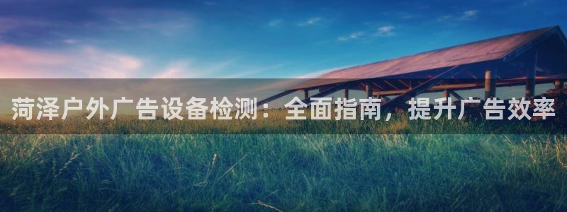 杏宇平台总代理是谁：菏泽户外广告设备检测：全面指南，提升广告效率