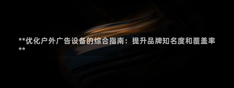 杏宇平台代理怎么赚钱快：**优化户外广告设备的综合指南：提升品牌知名度和覆盖率
**