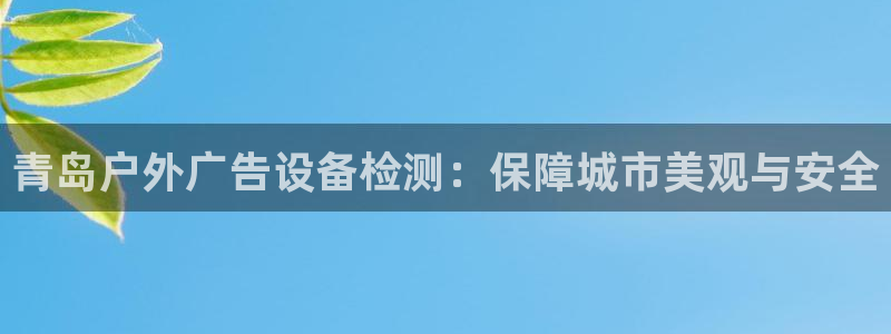 杏宇平台登录方法：青岛户外广告设备检测：保障城市美观与安全