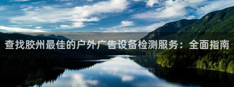 杏宇平台主管：查找胶州最佳的户外广告设备检测服务：全面指南
