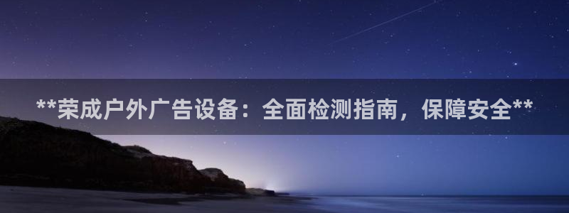 杏宇平台开户：**荣成户外广告设备：全面检测指南，保障安全**