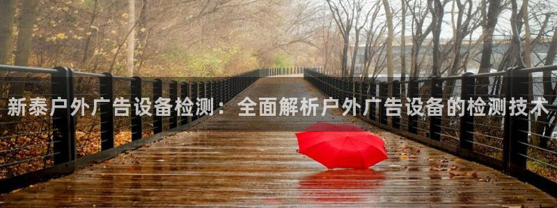 杏宇平台代理怎么赚钱：新泰户外广告设备检测：全面解析户外广告设备的检测技术