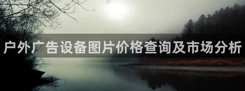 杏宇官方平台官网：户外广告设备图片价格查询及市场分析