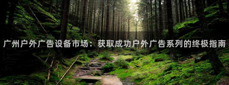 杏宇平台登录步骤图：广州户外广告设备市场：获取成功户外广告系列的终极指南