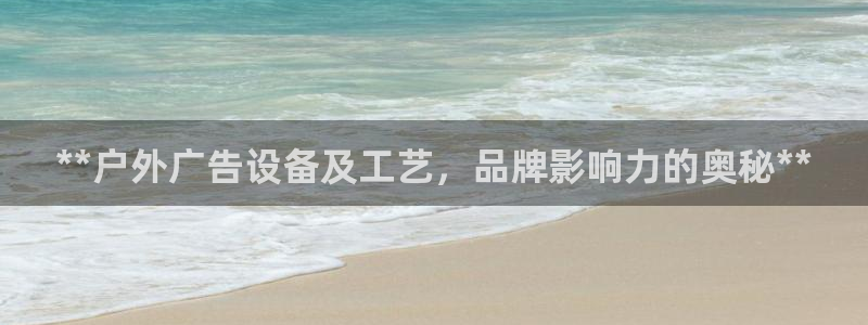 杏宇官方平台官网入口：**户外广告设备及工艺，品牌影响力的奥秘**