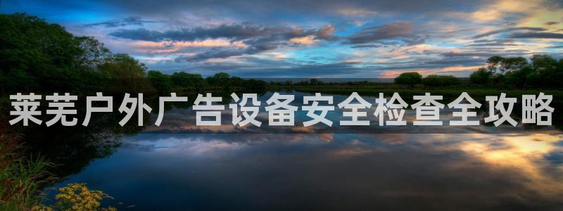 杏宇平台好吗：莱芜户外广告设备安全检查全攻略