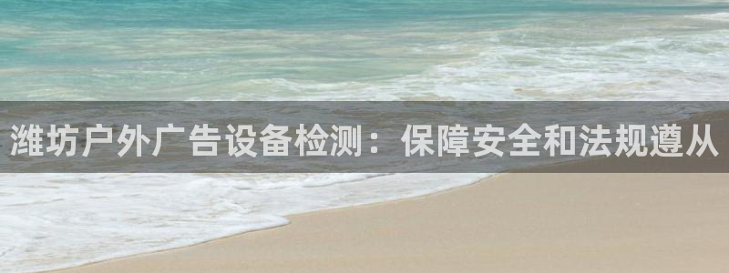 杏宇官方平台官网：潍坊户外广告设备检测：保障安全和法规遵从