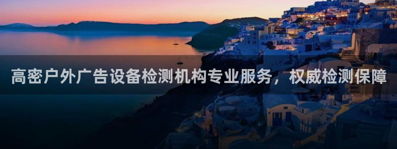 杏宇平台代理怎么样可靠吗：高密户外广告设备检测机构专业服务，权威检测保障