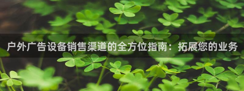 杏宇平台代理多少钱：户外广告设备销售渠道的全方位指南：拓展您的业务