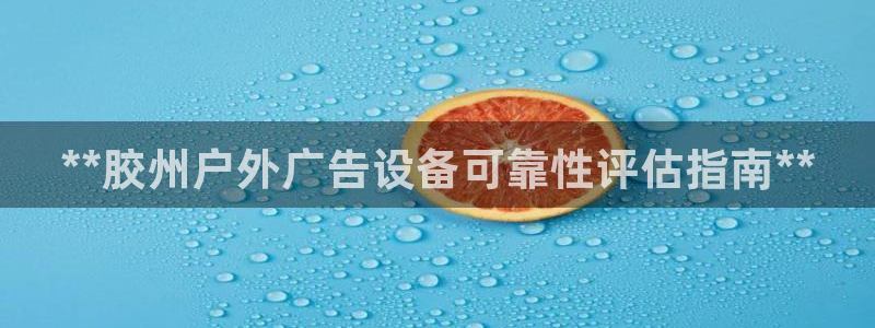 杏宇平台怎么样知乎：**胶州户外广告设备可靠性评估指南**