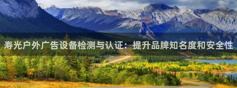 杏宇平台开户：寿光户外广告设备检测与认证：提升品牌知名度和安全性