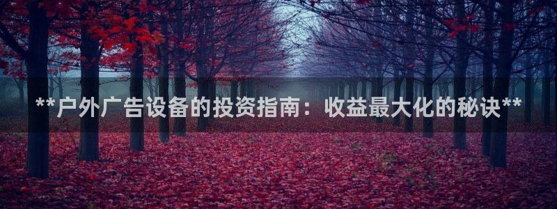 杏宇平台代理多少钱一个：**户外广告设备