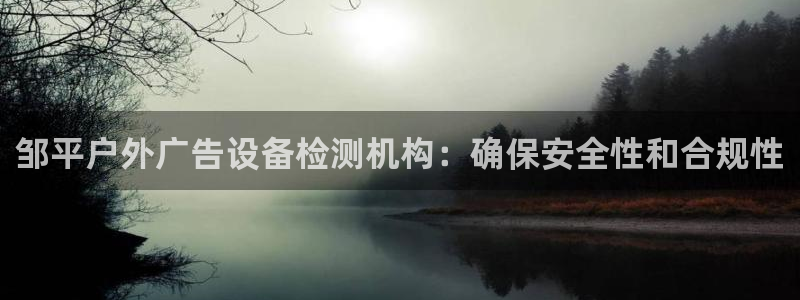 杏宇平台注册地址：邹平户外广告设备检测机构：确保安全性和合规性